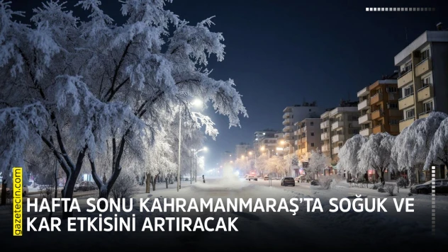 Hafta sonu Kahramanmaraş'ta soğuk ve kar etkisini artıracak