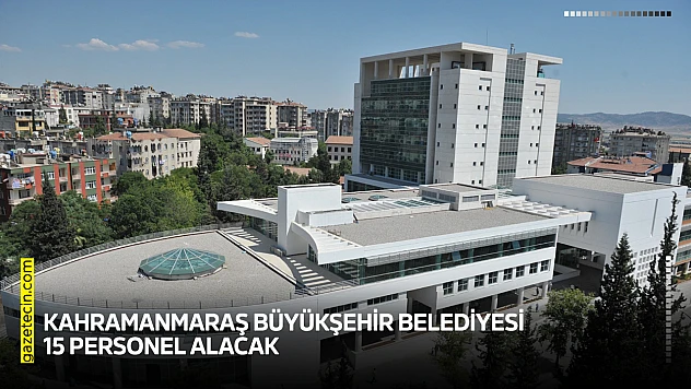 Kahramanmaraş Büyükşehir Belediyesi 15 personel alacak