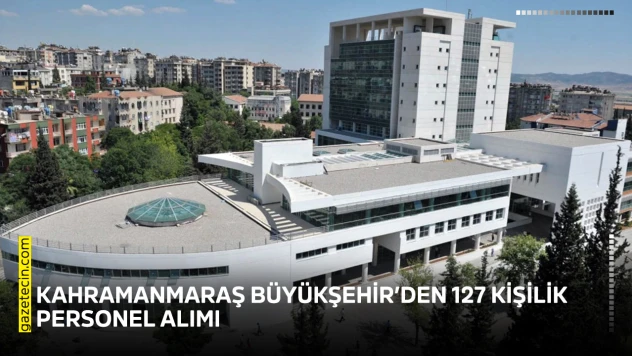 Kahramanmaraş Büyükşehir'den 127 kişilik personel alımı
