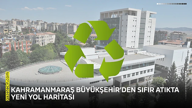 Kahramanmaraş Büyükşehir'den sıfır atıkta yeni yol haritası