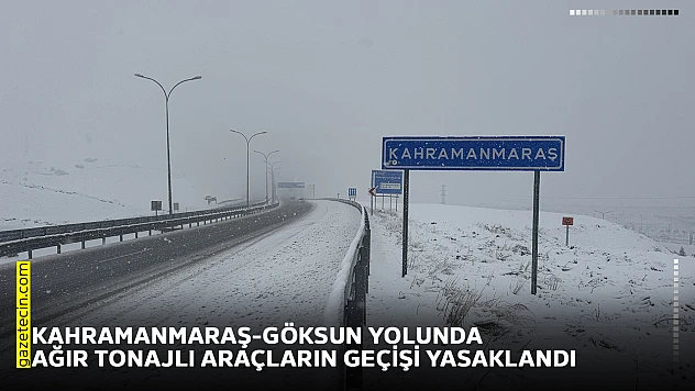 Kahramanmaraş-Göksun yolunda ağır tonajlı araçların geçişi yasaklandı