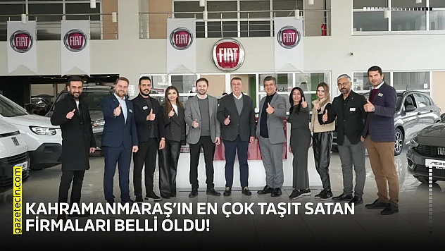 Kahramanmaraş'ın en çok taşıt satan firmaları belli oldu!
