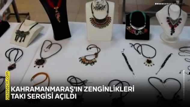 Kahramanmaraş'ın Zenginlikleri takı sergisi açıldı