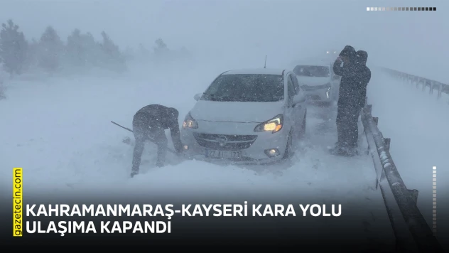 Kahramanmaraş-Kayseri kara yolu ulaşıma kapandı