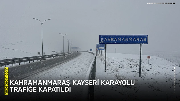 Kahramanmaraş-Kayseri karayolu trafiğe kapatıldı
