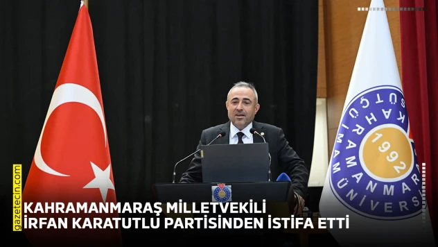 Kahramanmaraş milletvekili İrfan Karatutlu partisinden istifa etti