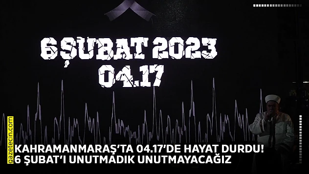 Kahramanmaraş'ta 04.17'de hayat durdu! 6 Şubat'ı unutmadık unutmayacağız