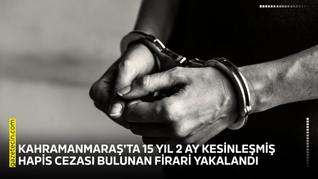 Kahramanmaraş'ta 15 yıl 2 ay kesinleşmiş hapis cezası bulunan firari yakalandı