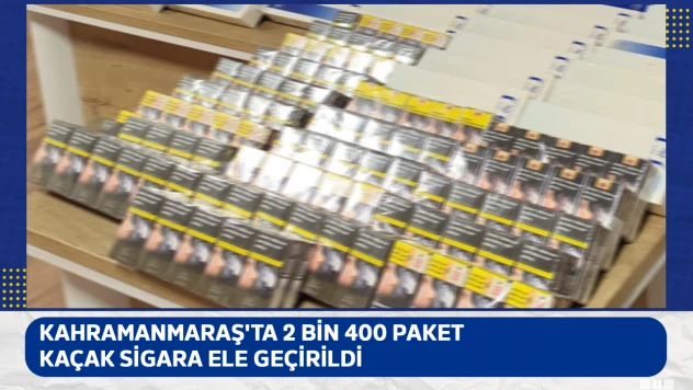 Kahramanmaraş'ta 2 bin 400 paket kaçak sigara ele geçirildi