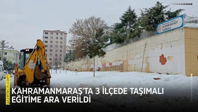 Kahramanmaraş'ta 3 ilçede taşımalı eğitime ara verildi