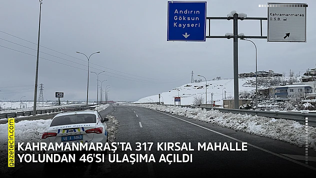 Kahramanmaraş'ta 317 kırsal mahalle yolundan 46'sı ulaşıma açıldı