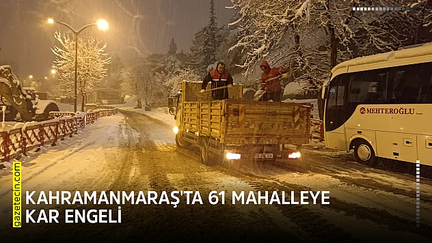 Kahramanmaraş'ta 61 mahalleye kar engeli