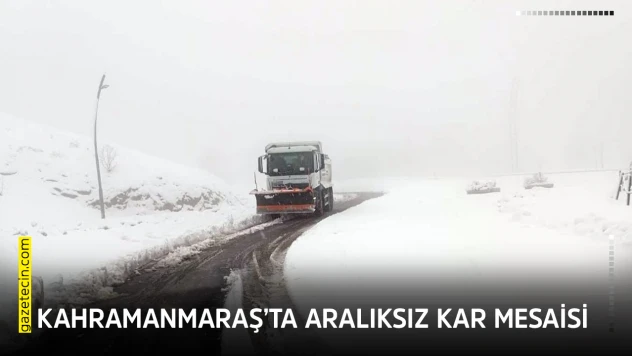 Kahramanmaraş'ta aralıksız kar mesaisi