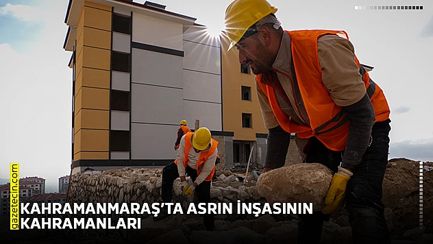 Kahramanmaraş'ta asrın inşasının kahramanları