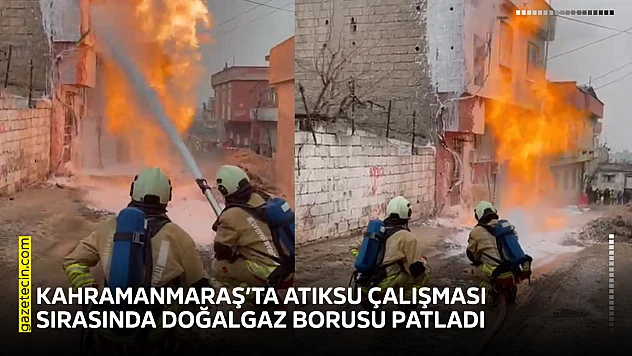 Kahramanmaraş'ta atıksu çalışması sırasında doğalgaz borusu patladı
