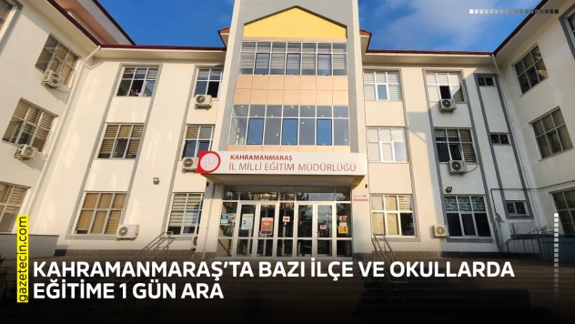 Kahramanmaraş'ta bazı ilçe ve okullarda eğitime 1 gün ara