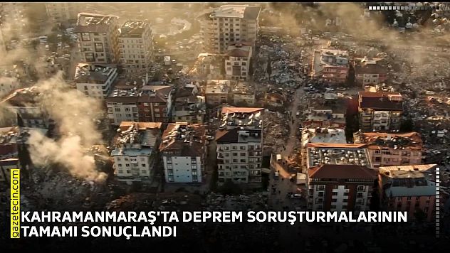 Kahramanmaraş'ta deprem soruşturmalarının tamamı sonuçlandırıldı