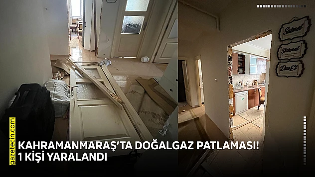 Kahramanmaraş'ta doğalgaz patlaması! 1 kişi yaralandı