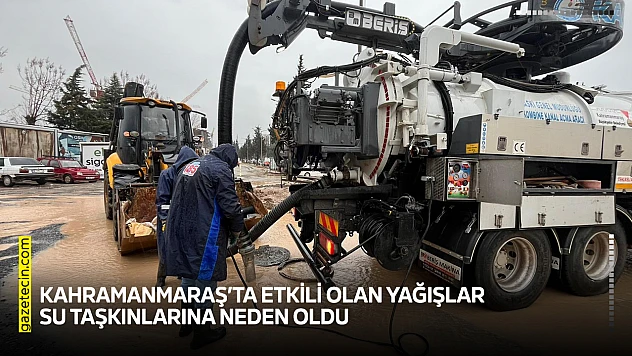 Kahramanmaraş'ta etkili olan yağışlar su taşkınlarına neden oldu