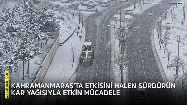 Kahramanmaraş'ta etkisini halen sürdürün kar yağışıyla etkin mücadele