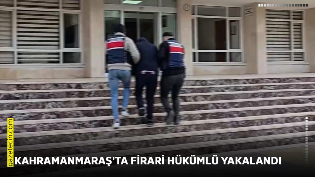 Kahramanmaraş'ta firari hükümlü yakalandı
