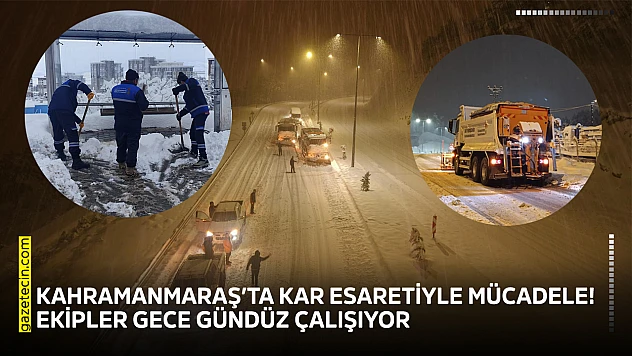 Kahramanmaraş'ta kar esaretiyle mücadele! Ekipler gece gündüz çalışıyor