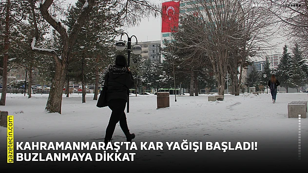 Kahramanmaraş'ta kar yağışı başladı! Buzlanmaya dikkat