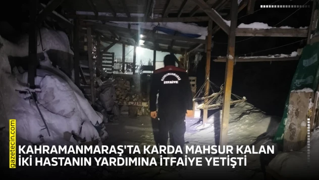 Kahramanmaraş'ta karda mahsur kalan iki hastanın yardımına itfaiye yetişti