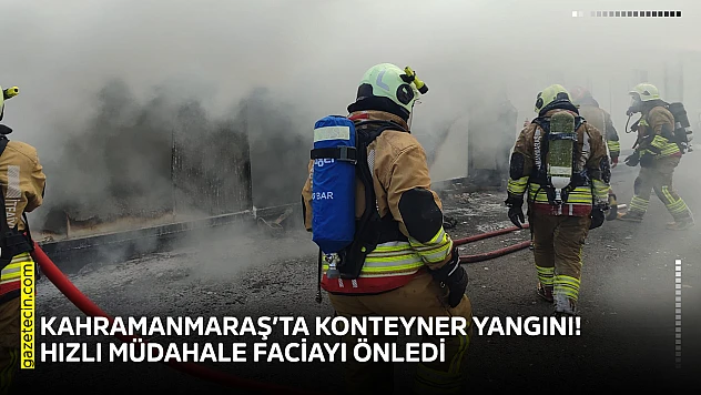 Kahramanmaraş'ta konteyner yangını! Hızlı müdahale faciayı önledi