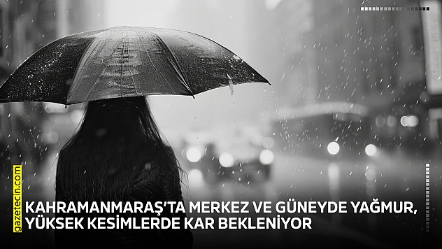 Kahramanmaraş'ta merkez ve güneyde yağmur, yüksek kesimlerde kar bekleniyor