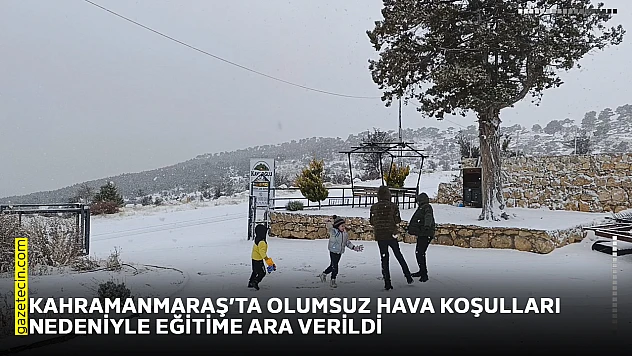 Kahramanmaraş'ta olumsuz hava koşulları nedeniyle eğitime ara verildi