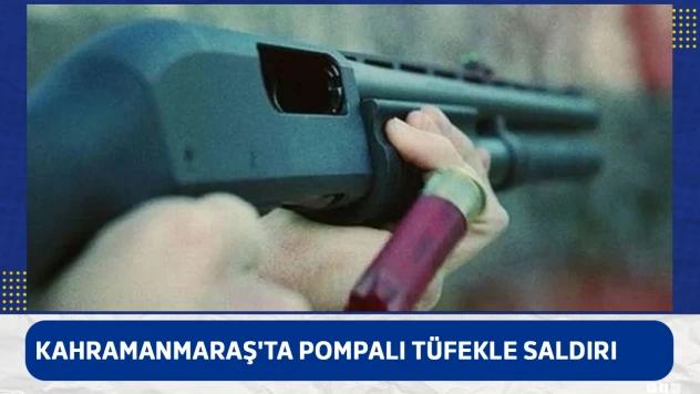 Kahramanmaraş'ta pompalı tüfekle saldırı