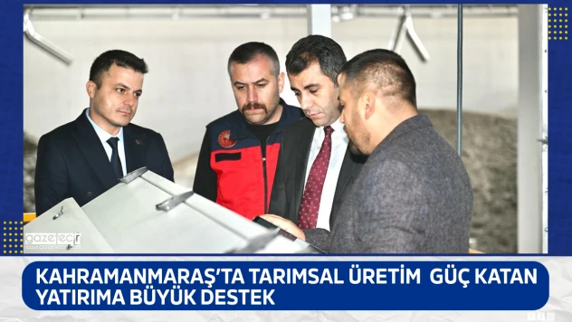 Kahramanmaraş'ta tarımsal üretime güç katan yatırıma büyük destek