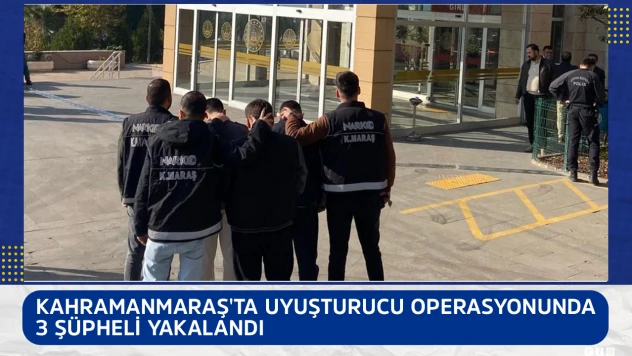 Kahramanmaraş'ta uyuşturucu operasyonunda 3 şüpheli yakalandı