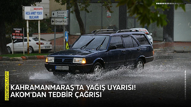 Kahramanmaraş'ta yağış uyarısı! AKOM'dan tedbir çağrısı