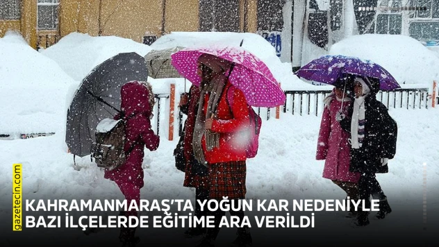 Kahramanmaraş'ta yoğun kar nedeniyle bazı ilçelerde eğitime ara verildi