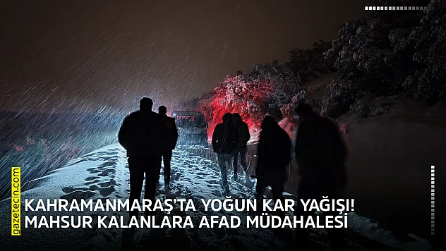 Kahramanmaraş'ta yoğun kar yağışı! Mahsur kalanlara AFAD müdahalesi