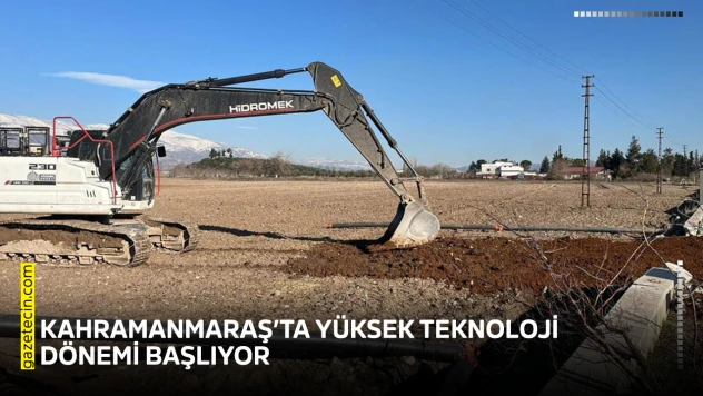 Kahramanmaraş'ta yüksek teknoloji dönemi başlıyor