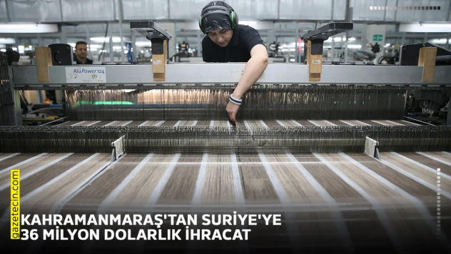 Kahramanmaraş'tan Suriye'ye 36 milyon dolarlık ihracat