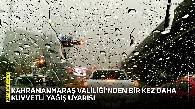 Kahramanmaraş Valiliği'nden bir kez daha kuvvetli yağış uyarısı