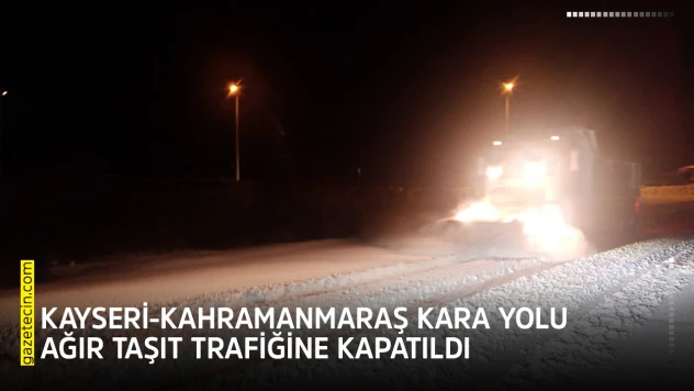 Kayseri-Kahramanmaraş kara yolu ağır taşıt trafiğine kapatıldı