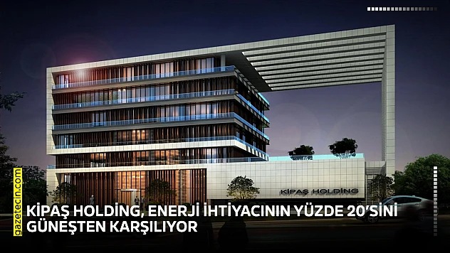 KİPAŞ Holding, enerji ihtiyacının yüzde 20'sini güneşten karşılıyor