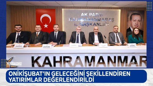 Onikişubat'ın geleceğini şekillendiren yatırımlar değerlendirildi