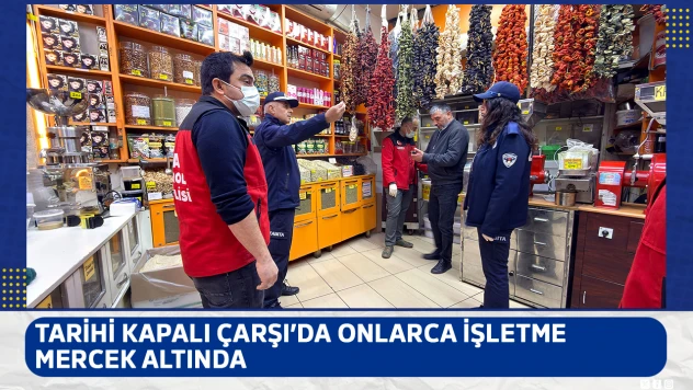 Tarihi Kapalı Çarşı'da onlarca işletme mercek altında