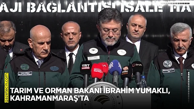 Tarım ve Orman Bakanı İbrahim Yumaklı, Kahramanmaraş'ta