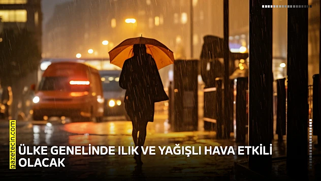 Ülke genelinde ılık ve yağışlı hava etkili olacak