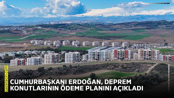 Cumhurbaşkanı Erdoğan, deprem konutlarının ödeme planını açıkladı