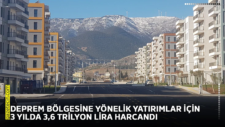 Deprem bölgesine yönelik yatırımlar için 3 yılda 3,6 trilyon lira harcandı