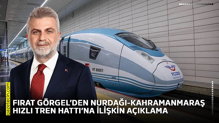 Fırat Görgel’den Nurdağı-Kahramanmaraş Hızlı Tren Hattı’na ilişkin açıklama