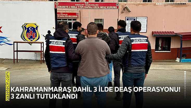 Kahramanmaraş dahil 3 ilde DEAŞ operasyonu! 3 zanlı tutuklandı